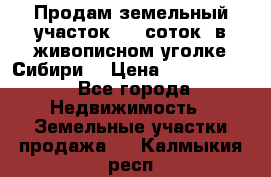 Продам земельный участок (40 соток) в живописном уголке Сибири. › Цена ­ 1 000 000 - Все города Недвижимость » Земельные участки продажа   . Калмыкия респ.